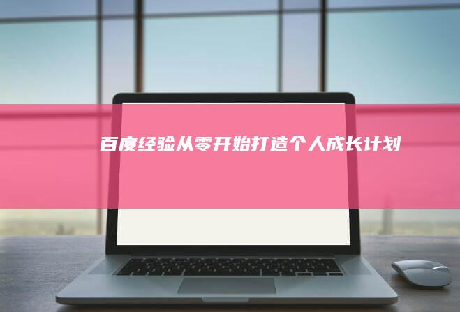 百度经验：从零开始打造个人成长计划