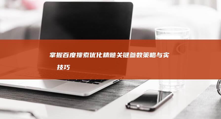 掌握百度搜索优化精髓：关键参数策略与实战技巧